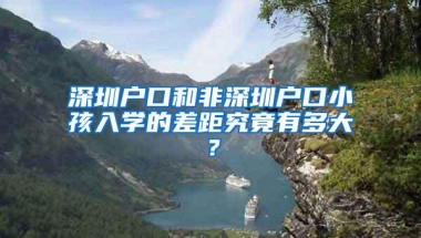 深圳户口和非深圳户口小孩入学的差距究竟有多大？