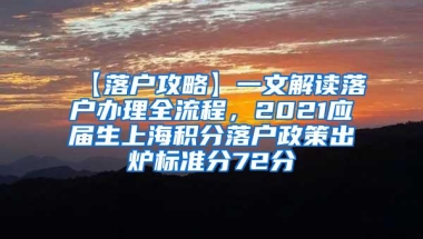 【落户攻略】一文解读落户办理全流程，2021应届生上海积分落户政策出炉标准分72分