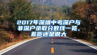 2017年深圳中考深户与非深户录取分数线一览，差距还是很大