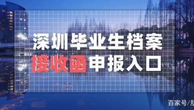 深圳应届生档案接收函申报相关信息汇总（入口 流程 材料等信息）