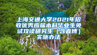 上海交通大学2021年招收优秀应届本科毕业生免试攻读研究生（含直博）实施办法