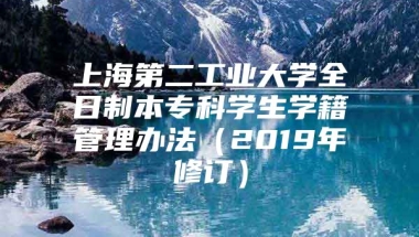 上海第二工业大学全日制本专科学生学籍管理办法（2019年修订）