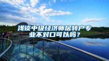 浅谈中级经济师居转户专业不对口可以吗？