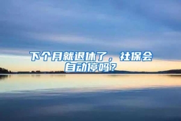 下个月就退休了，社保会自动停吗？