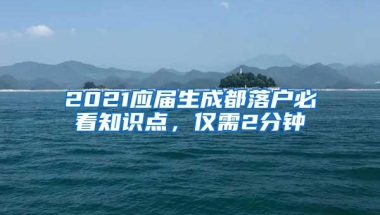 2021应届生成都落户必看知识点，仅需2分钟