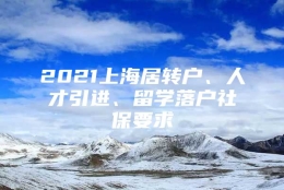 2021上海居转户、人才引进、留学落户社保要求