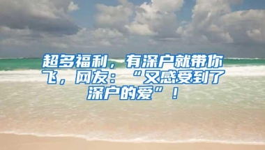 超多福利，有深户就带你飞，网友：“又感受到了深户的爱”！