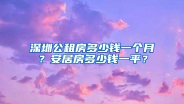 深圳公租房多少钱一个月？安居房多少钱一平？