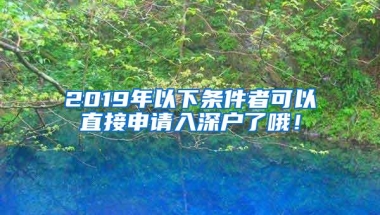 2019年以下条件者可以直接申请入深户了哦！