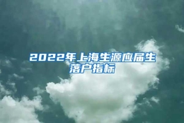 2022年上海生源应届生落户指标