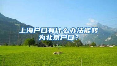 上海户口有什么办法能转为北京户口？