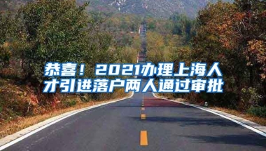 恭喜！2021办理上海人才引进落户两人通过审批