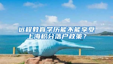 远程教育学历能不能享受上海积分落户政策？