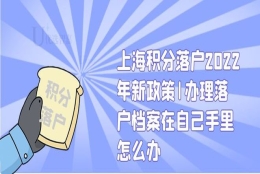 上海积分落户2022年新政策｜办理落户档案在自己手里怎么办