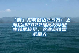 「听」招聘数达2.5万！上海启动2022届高校毕业生秋季校招，这些岗位需求量大