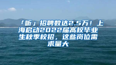 「听」招聘数达2.5万！上海启动2022届高校毕业生秋季校招，这些岗位需求量大