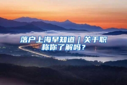 落户上海早知道｜关于职称你了解吗？