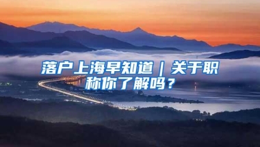 落户上海早知道｜关于职称你了解吗？