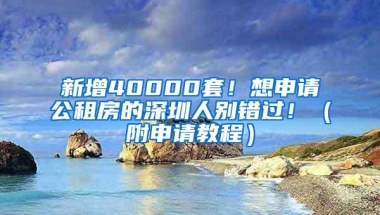 新增40000套！想申请公租房的深圳人别错过！（附申请教程）