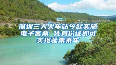 深圳三大火车站今起实施电子客票 凭身份证即可实现验票乘车