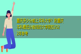 重庆多少分能上本科大学？附重庆本科最低分数线的大学院校2022年参考