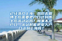 已经落户上海，然后去做博士后需要把户口迁到博士后流动站吗？如果不迁户口，出站时能把爱人户口迁到上海吗？