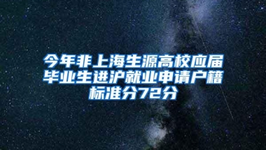 今年非上海生源高校应届毕业生进沪就业申请户籍标准分72分