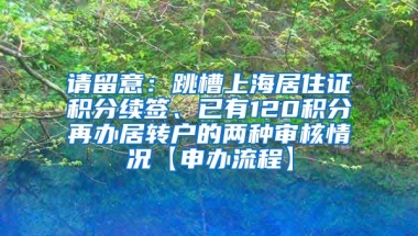 请留意：跳槽上海居住证积分续签、已有120积分再办居转户的两种审核情况【申办流程】