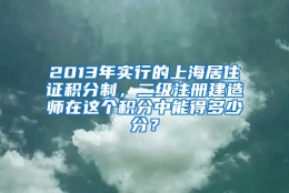 2013年实行的上海居住证积分制，二级注册建造师在这个积分中能得多少分？