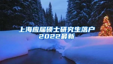 上海应届硕士研究生落户2022最新