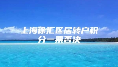 上海徐汇区居转户积分一票否决