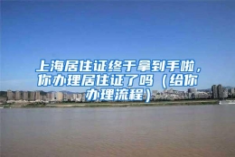 上海居住证终于拿到手啦，你办理居住证了吗（给你办理流程）