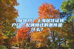 【居转户】上海居住证转户口，配偶随迁的条件是什么？