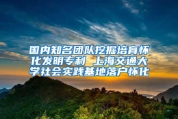 国内知名团队挖掘培育怀化发明专利 上海交通大学社会实践基地落户怀化