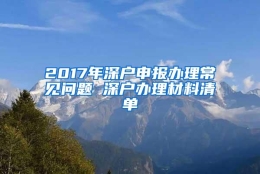 2017年深户申报办理常见问题 深户办理材料清单