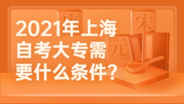 2021年上海自考大专需要什么条件？