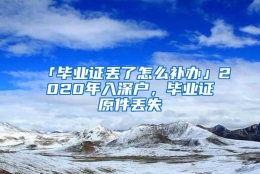 「毕业证丢了怎么补办」2020年入深户，毕业证原件丢失