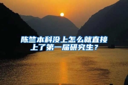 陈竺本科没上怎么就直接上了第一届研究生？