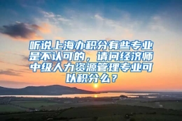 听说上海办积分有些专业是不认可的，请问经济师中级人力资源管理专业可以积分么？