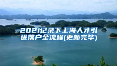 2021记录下上海人才引进落户全流程(更新完毕)