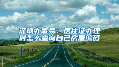 深圳办事易：居住证办理时怎么查询自己房屋编码