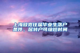 上海放宽往届毕业生落户条件，居转户可缩短时间