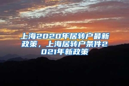 上海2020年居转户最新政策，上海居转户条件2021年新政策