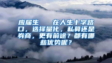 应届生   在人生十字路口，选择量化，私募还是券商，更有前途？都有哪些优势呢？