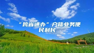 “跨省通办”户籍业务便民利民