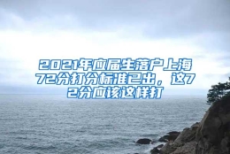 2021年应届生落户上海72分打分标准已出，这72分应该这样打