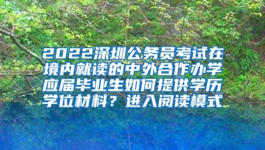 2022深圳公务员考试在境内就读的中外合作办学应届毕业生如何提供学历学位材料？进入阅读模式