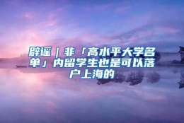 辟谣｜非「高水平大学名单」内留学生也是可以落户上海的