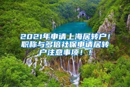 2021年申请上海居转户！职称与多倍社保申请居转户注意事项！！