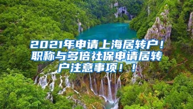 2021年申请上海居转户！职称与多倍社保申请居转户注意事项！！